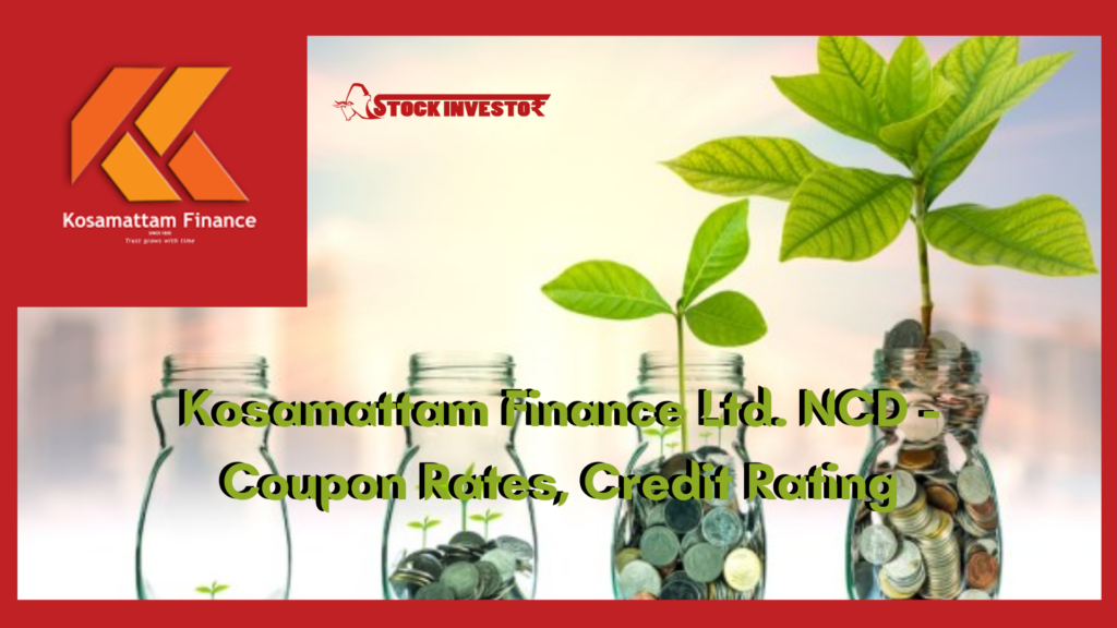 Kosamattam Finance Ltd. NCD - Coupon Rates, Credit Rating